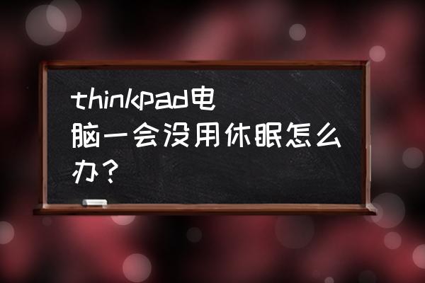 為什么筆記本電腦無法進入睡眠 thinkpad電腦一會沒用休眠怎么辦？