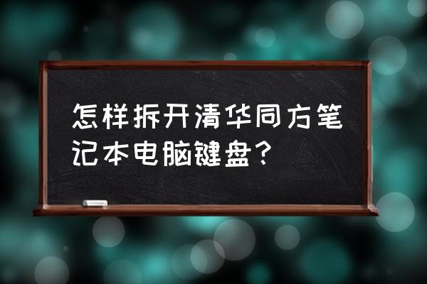 筆記本電腦咋拆鍵盤 怎樣拆開清華同方筆記本電腦鍵盤？