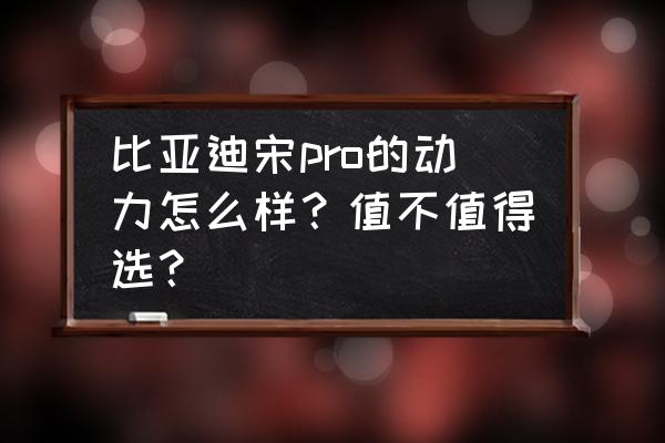 動力給力外形炫酷的suv 比亞迪宋pro的動力怎么樣？值不值得選？