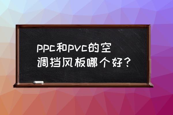 空調擋風板自制 ppc和pvc的空調擋風板哪個好? 空調擋風板自制 ppc和pvc的空調擋風板哪個好?