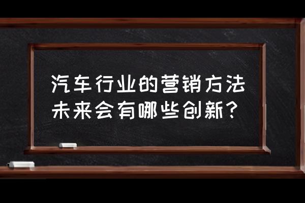 汽車營銷痛點怎么解決 汽車行業的營銷方法未來會有哪些創新？