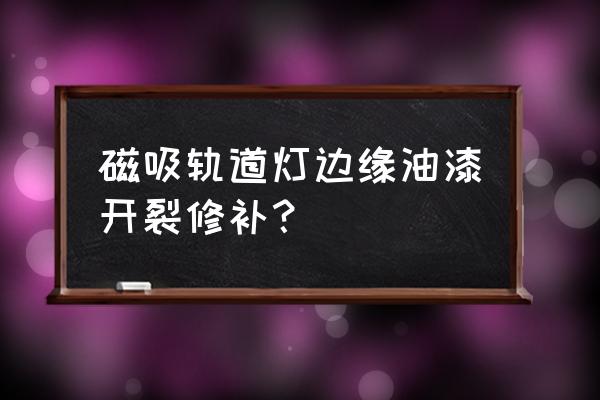 電動(dòng)鋼軌打磨機(jī)多少錢一臺(tái) 磁吸軌道燈邊緣油漆開裂修補(bǔ)？