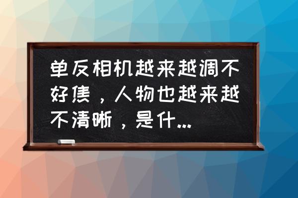 拍照不清晰是哪里問題 單反相機越來越調不好焦，人物也越來越不清晰，是什么原因？