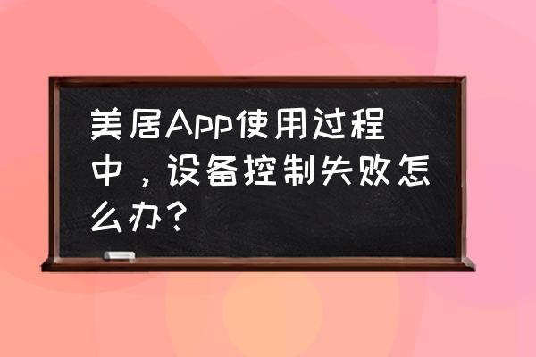 美的美居app可以邀請幾個人 美居App使用過程中，設備控制失敗怎么辦？