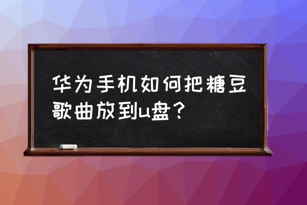 糖豆下載的舞曲怎么發送 華為手機如何把糖豆歌曲放到u盤？