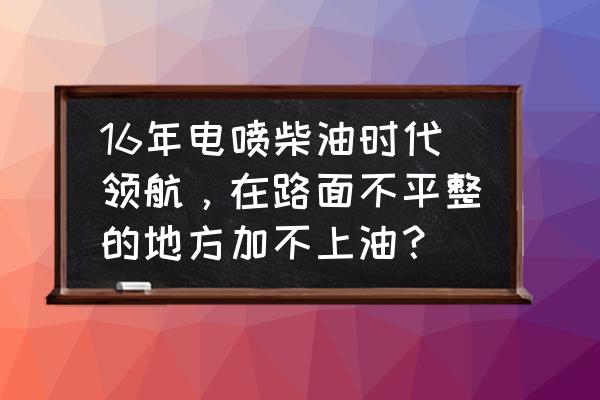 電噴柴油車的計量單元在哪個位置 16年電噴柴油時代領航，在路面不平整的地方加不上油？