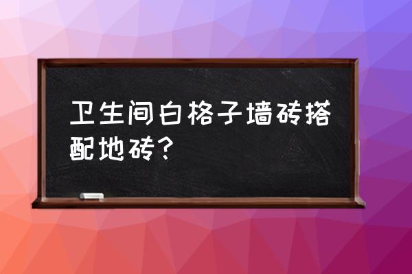 衛生間墻磚哪種最好 衛生間白格子墻磚搭配地磚？