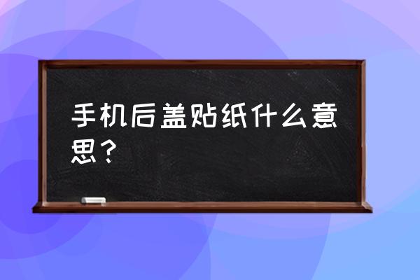 如何自制手機后蓋貼紙 手機后蓋貼紙什么意思？