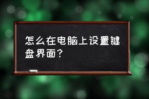 怎么讓鍵盤變成好看的樣子 怎么在電腦上設置鍵盤界面？