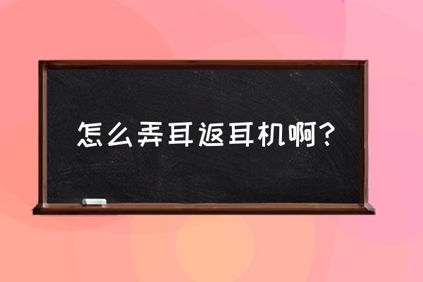 怎么樣弄耳機 怎么弄耳返耳機啊？