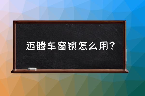 邁騰有鎖車自動關閉車窗功能嗎 邁騰車窗鎖怎么用？