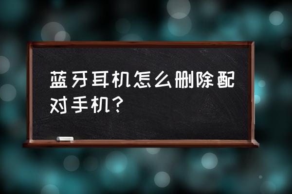 藍(lán)牙耳機(jī)已經(jīng)配對(duì)過(guò)怎么取消 藍(lán)牙耳機(jī)怎么刪除配對(duì)手機(jī)？