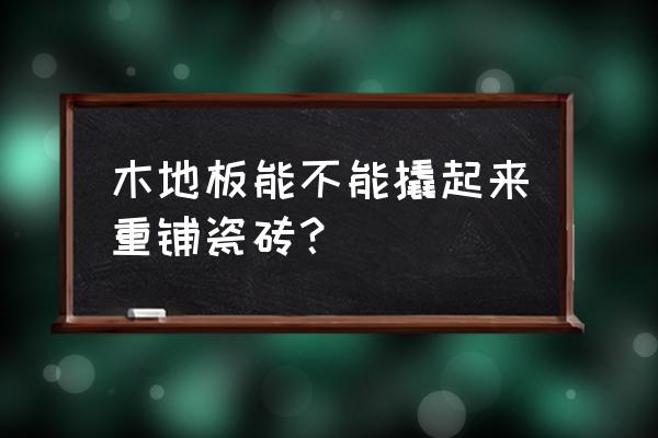 原本木地板地面如何改成瓷磚 木地板能不能撬起來重鋪瓷磚？