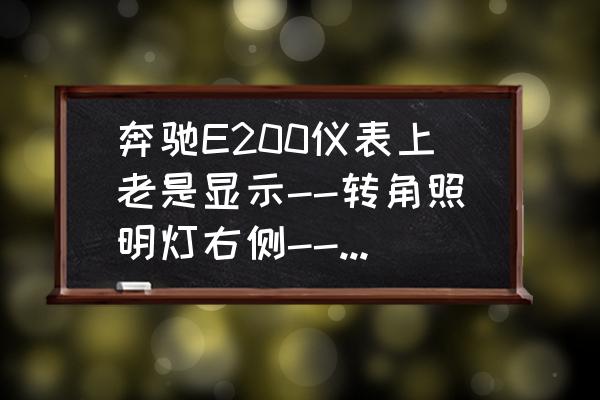 奔馳e級怎么換轉角燈泡 奔馳E200儀表上老是顯示--轉角照明燈右側--這是什么啊？