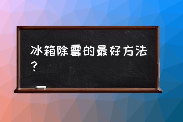 冰箱封條除霉的最好方法 冰箱除霉的最好方法？