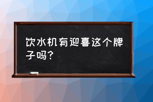 即熱式飲水機哪款口碑比較好 飲水機有迎喜這個牌子嗎? 即熱式飲水機哪款口碑比較好 飲水機有迎喜這個牌子嗎?