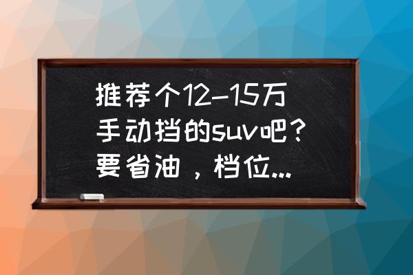 力帆x80手動擋使用感受 推薦個12-15萬手動擋的suv吧？要省油，檔位清晰，安全，空間大？