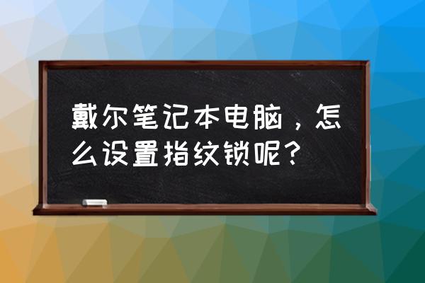 戴爾電腦一側(cè)鎖怎么用 戴爾筆記本電腦，怎么設(shè)置指紋鎖呢？