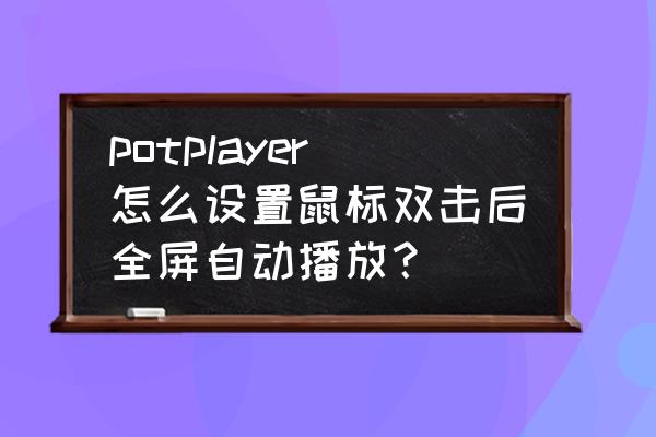 pot player怎么設置默認播放速度 potplayer怎么設置鼠標雙擊后全屏自動播放? pot player怎么設置默認播放速度 potplayer怎么設置鼠標雙擊后全屏自動播放?