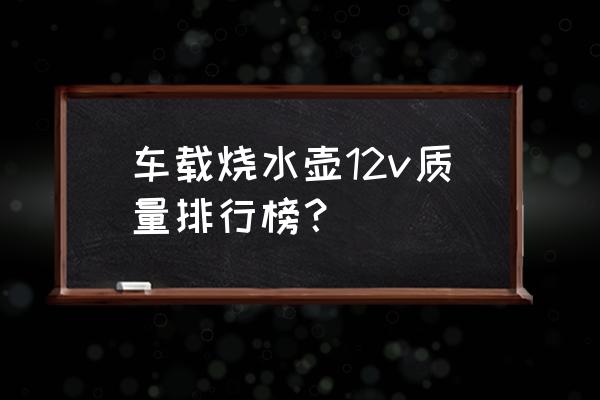車載加熱杯燒水 車載燒水壺12v質量排行榜? 車載加熱杯燒水 車載燒水壺12v質量排行榜?
