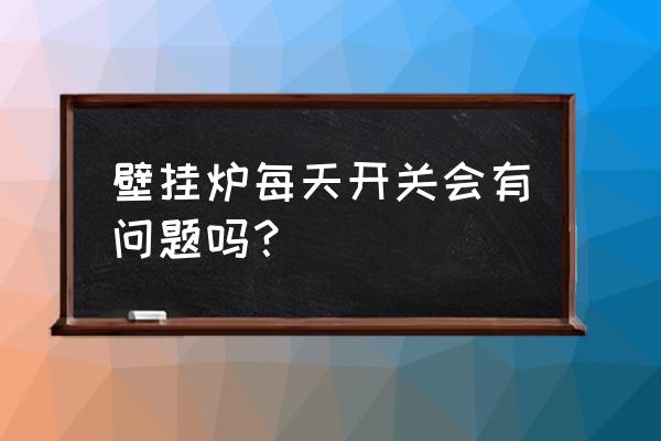 天然氣爐子停電了用關開關嗎 壁掛爐每天開關會有問題嗎？
