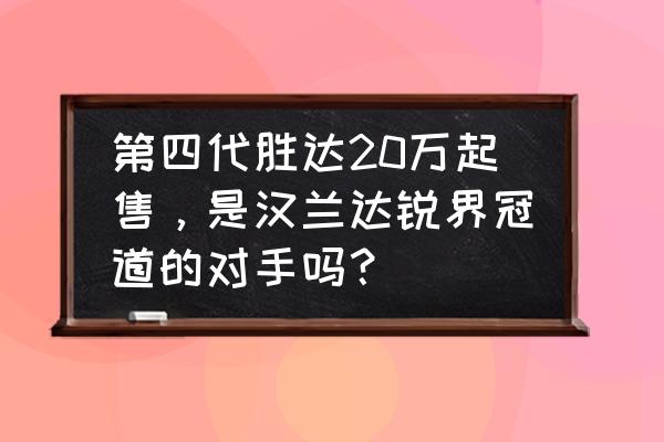 哪款國產車可以跟漢蘭達媲美 第四代勝達20萬起售，是漢蘭達銳界冠道的對手嗎？