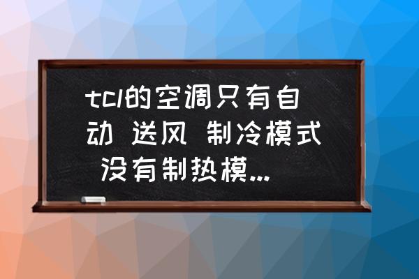 空調只有冷風怎么解決 tcl的空調只有自動 送風 制冷模式 沒有制熱模式怎么辦？