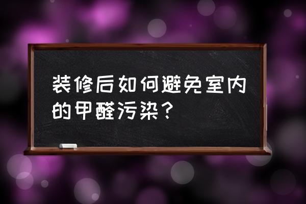 防止家裝污染的最佳方法 裝修后如何避免室內的甲醛污染？