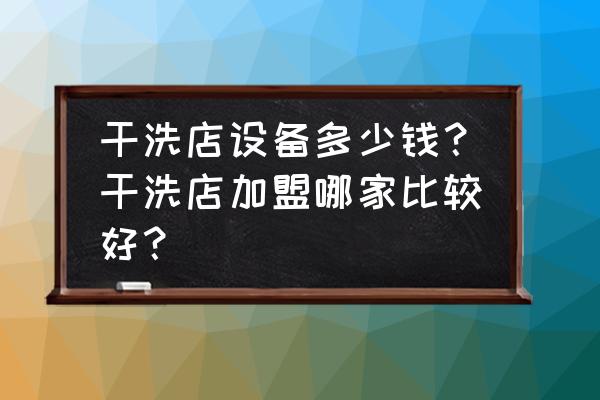 干洗機有必要買嗎 干洗店設備多少錢？干洗店加盟哪家比較好？
