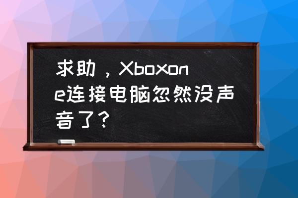 電腦不出聲音卻一切正常怎么解決 求助，Xboxone連接電腦忽然沒聲音了？