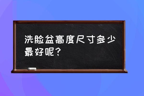 衛(wèi)生間洗臉盆安裝尺寸高度 洗臉盆高度尺寸多少最好呢？
