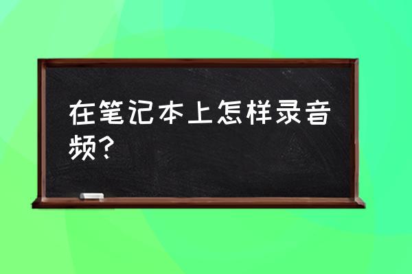 筆記本電腦怎么使用耳麥及話筒 在筆記本上怎樣錄音頻？