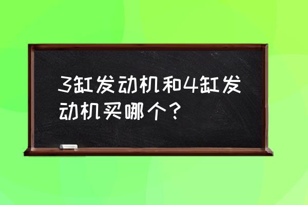 三缸和四缸發(fā)動(dòng)機(jī)哪個(gè)好 3缸發(fā)動(dòng)機(jī)和4缸發(fā)動(dòng)機(jī)買哪個(gè)？