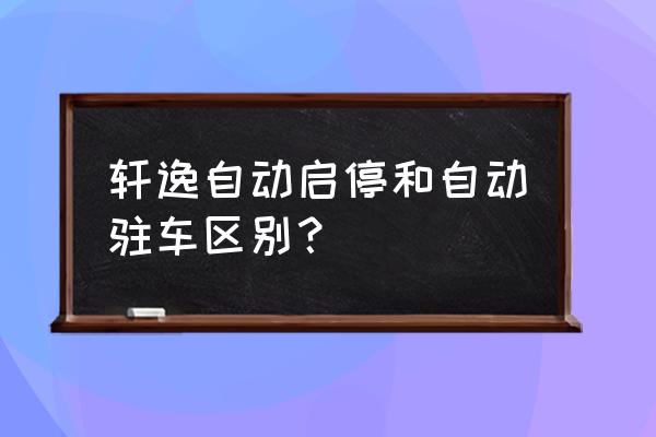 新軒逸自動啟停怎么開啟 軒逸自動啟停和自動駐車區別？