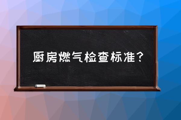 廚房裝修材料進(jìn)場(chǎng)驗(yàn)收 廚房燃?xì)鈾z查標(biāo)準(zhǔn)？