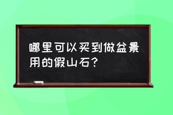 小石頭怎樣粘成假山 哪里可以買到做盆景用的假山石？
