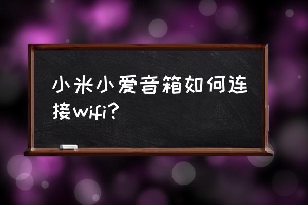 小米音箱連接wifi的詳細步驟 小米小愛音箱如何連接wifi？