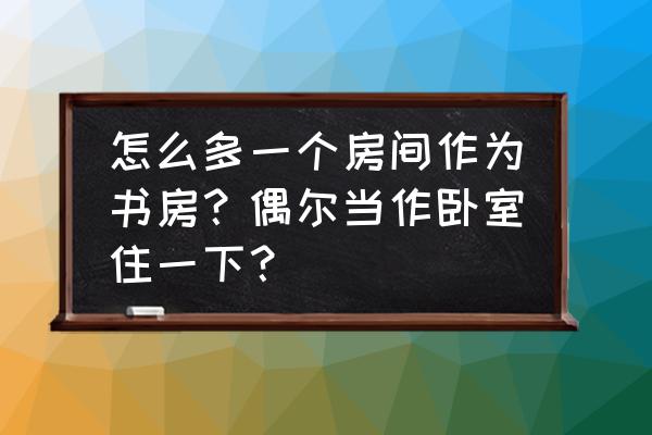 男人夢(mèng)想的書房 怎么多一個(gè)房間作為書房？偶爾當(dāng)作臥室住一下？