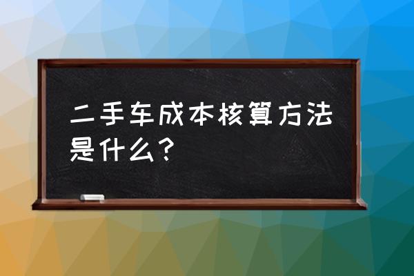 二手車的價格是怎么評估出來的 二手車成本核算方法是什么？
