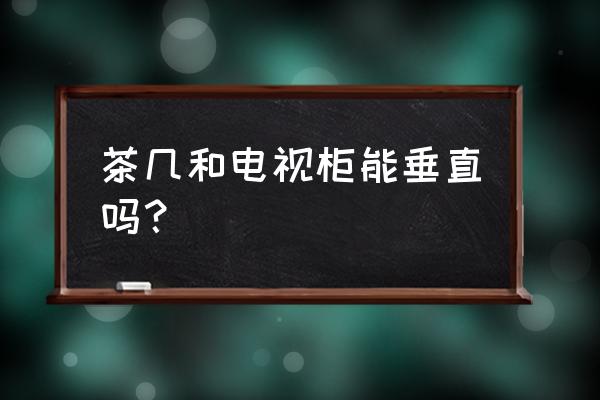 茶幾的擺放方向有要求嗎 茶幾和電視柜能垂直嗎？