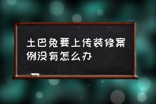 土巴兔免費裝修網 土巴兔要上傳裝修案例沒有怎么辦