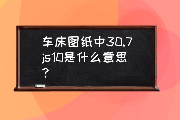 javascript精度計算方法 車床圖紙中30.7js10是什么意思？