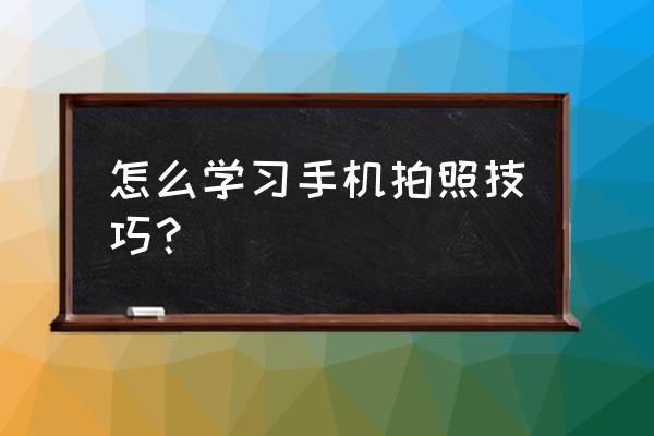 手機(jī)拍照幾個(gè)小技巧是什么 怎么學(xué)習(xí)手機(jī)拍照技巧？