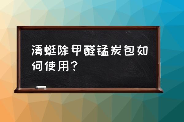炭包除甲醛最佳方法 清蜓除甲醛錳炭包如何使用？