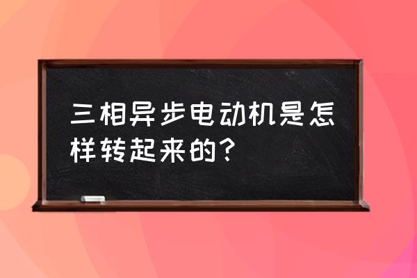 三相異步電動機的旋轉方向 三相異步電動機是怎樣轉起來的？