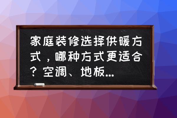 家庭裝修的主材有哪些 家庭裝修選擇供暖方式，哪種方式更適合？空調、地板采暖、散熱器還是踢腳板采暖？