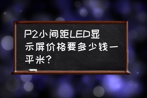 室內小間距led顯示屏今日價格 P2小間距LED顯示屏價格要多少錢一平米？