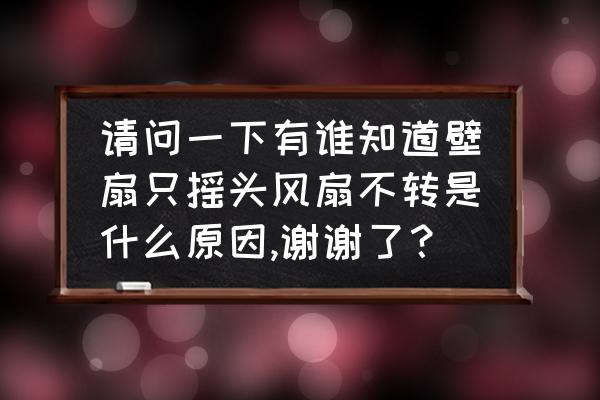 電風扇只搖頭風葉不動 請問一下有誰知道壁扇只搖頭風扇不轉是什么原因,謝謝了? 電風扇只搖頭風葉不動 請問一下有誰知道壁扇只搖頭風扇不轉是什么原因,謝謝了?