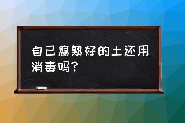 用過的花土怎么消毒殺菌 自己腐熟好的土還用消毒嗎？