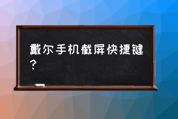 戴爾win10電腦怎么截圖 戴爾手機截屏快捷鍵？